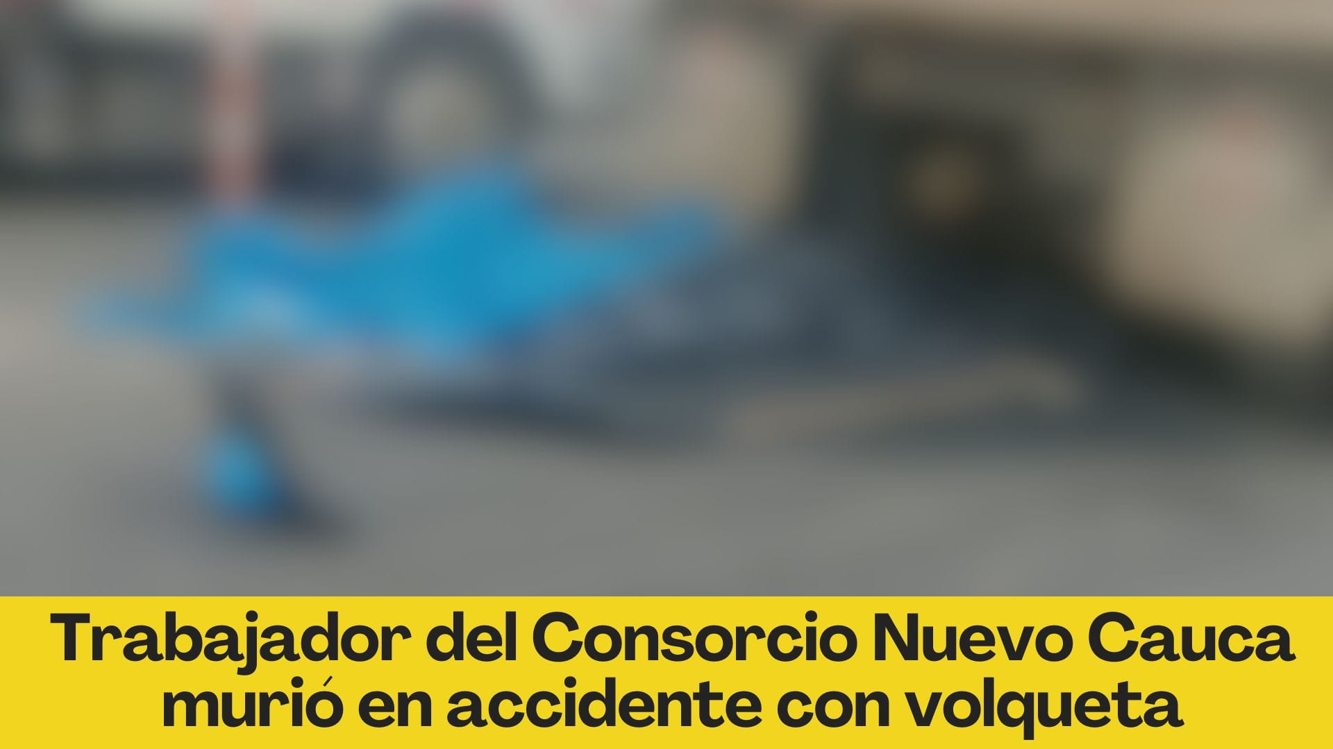 Trabajador del Consorcio Nuevo Cauca falleció en accidente con volqueta en Popayán