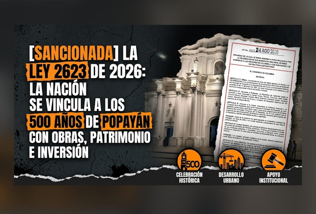 Sancionada la Ley 2623 de 2026: la Nación se vincula formalmente a los 500 años de Popayán con obras, patrimonio e inversión