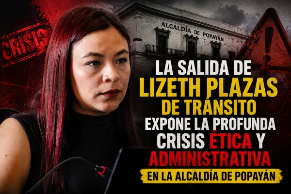 La salida de Lizeth Plazas de Tránsito expone la profunda crisis ética y administrativa en la Alcaldía de Popayán